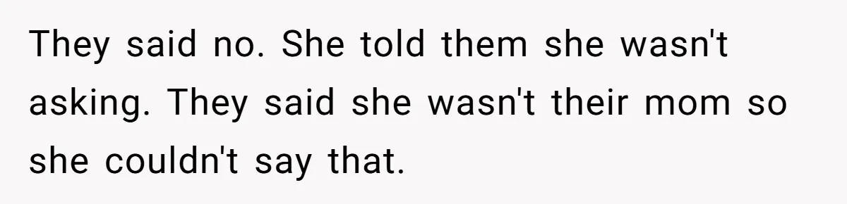 They said no. She told them she wasn't asking. They said she wasn't their mom so she couldn't say that.