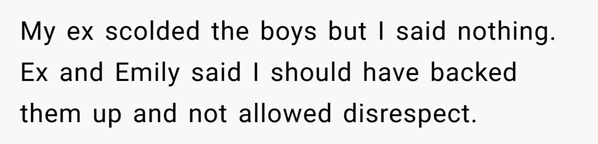My ex scolded the boys but I said nothing. Ex and Emily said I should have backed them up and not allowed disrespect.