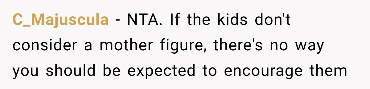 C_Majuscula − NTA. If the kids don't consider a mother figure, there's no way you should be expected to encourage them