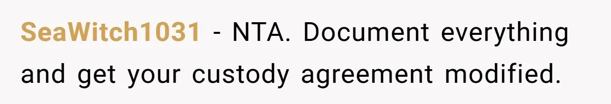 SeaWitch1031 − NTA. Document everything and get your custody agreement modified.