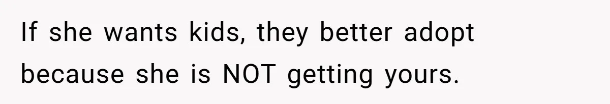If she wants kids, they better adopt because she is NOT getting yours.