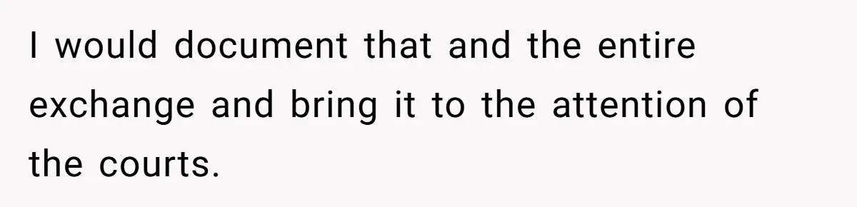 I would document that and the entire exchange and bring it to the attention of the courts.