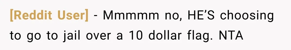 [Reddit User] − Mmmmm no, HE’S choosing to go to jail over a 10 dollar flag. NTA
