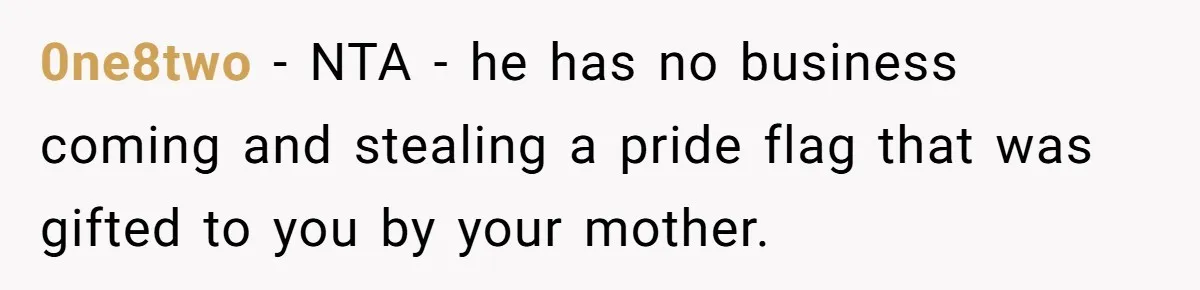 0ne8two − NTA - he has no business coming and stealing a pride flag that was gifted to you by your mother.