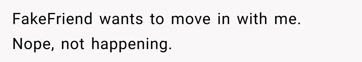 Woman Ruined Her Apartment Hunt By Sabotaging Coworker's Verification Process FakeFriend wants to move in with me. Nope, not happening.