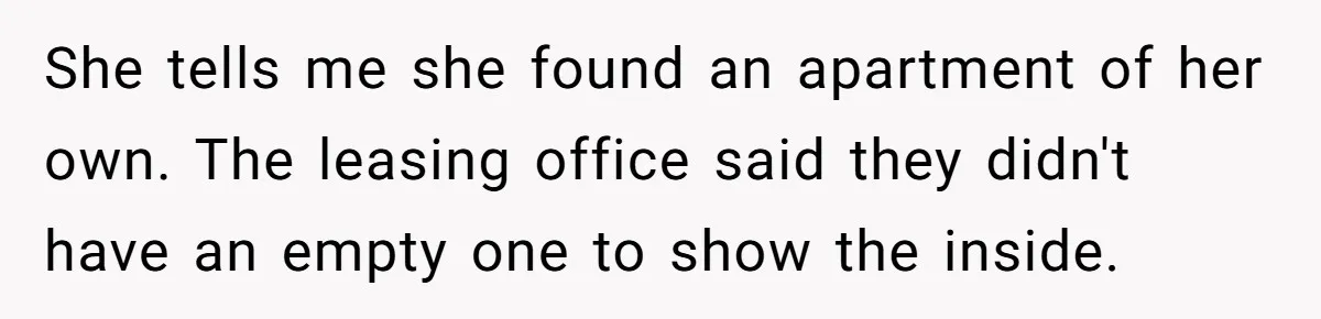 Woman Ruined Her Apartment Hunt By Sabotaging Coworker's Verification Process She tells me she found an apartment of her own. The leasing office said they didn't have an empty one to show the inside.