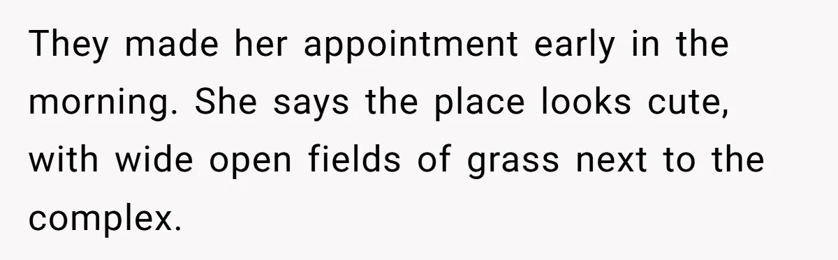 Woman Ruined Her Apartment Hunt By Sabotaging Coworker's Verification Process They made her appointment early in the morning. She says the place looks cute, with wide open fields of grass next to the complex.