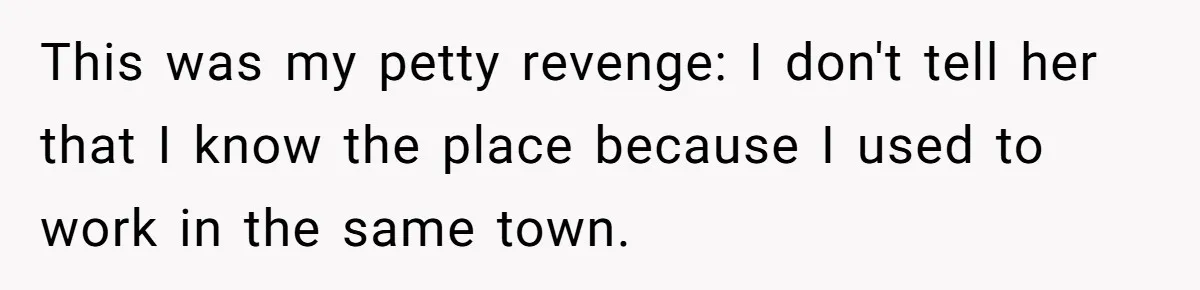 Woman Ruined Her Apartment Hunt By Sabotaging Coworker's Verification Process This was my petty revenge: I don't tell her that I know the place because I used to work in the same town.