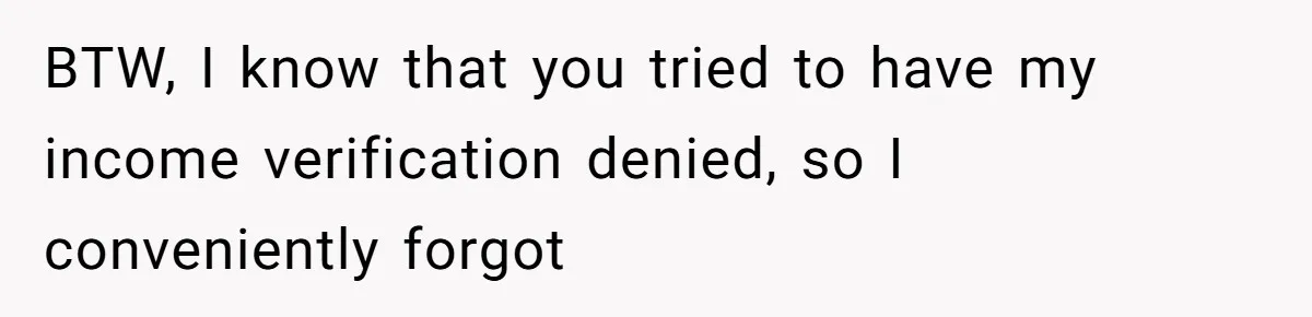Woman Ruined Her Apartment Hunt By Sabotaging Coworker's Verification Process BTW, I know that you tried to have my income verification denied, so I conveniently forgot