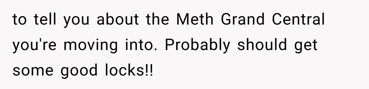 Woman Ruined Her Apartment Hunt By Sabotaging Coworker's Verification Process to tell you about the Meth Grand Central you're moving into. Probably should get some good locks!!