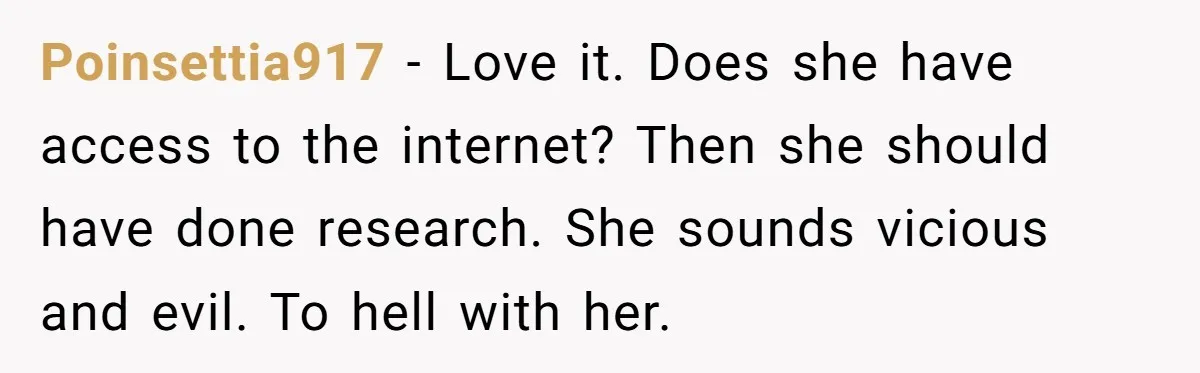 Woman Ruined Her Apartment Hunt By Sabotaging Coworker's Verification Process Poinsettia917 − Love it. Does she have access to the internet? Then she should have done research. She sounds vicious and evil. To hell with her.