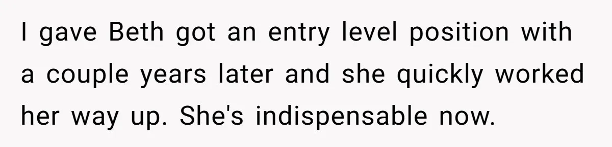 I gave Beth got an entry level position with a couple years later and she quickly worked her way up. She's indispensable now.
