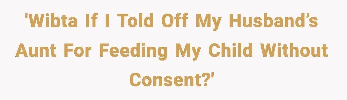 'WIBTA if I told off my husband’s Aunt for feeding my child without consent?'