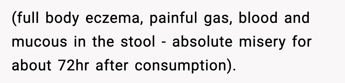 (full body eczema, painful gas, blood and mucous in the stool - absolute misery for about 72hr after consumption).
