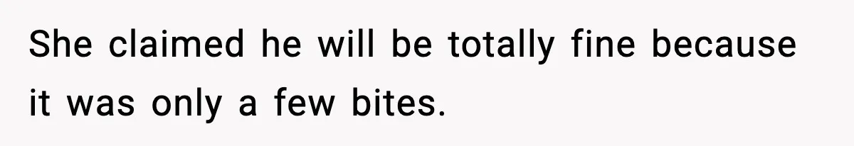 She claimed he will be totally fine because it was only a few bites.