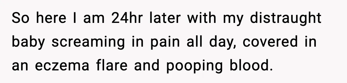 So here I am 24hr later with my distraught baby screaming in pain all day, covered in an eczema flare and pooping blood.
