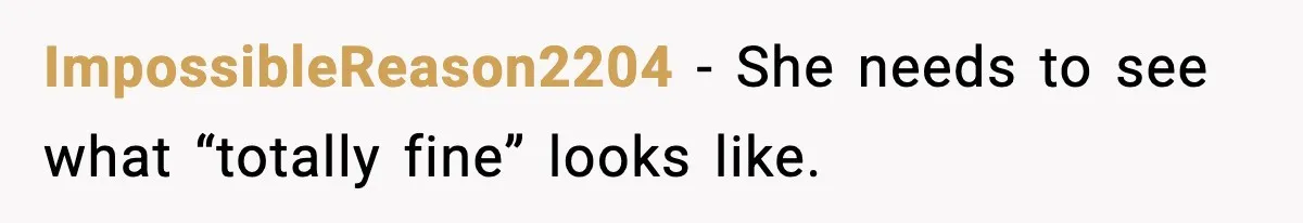 ImpossibleReason2204 - She needs to see what “totally fine” looks like.