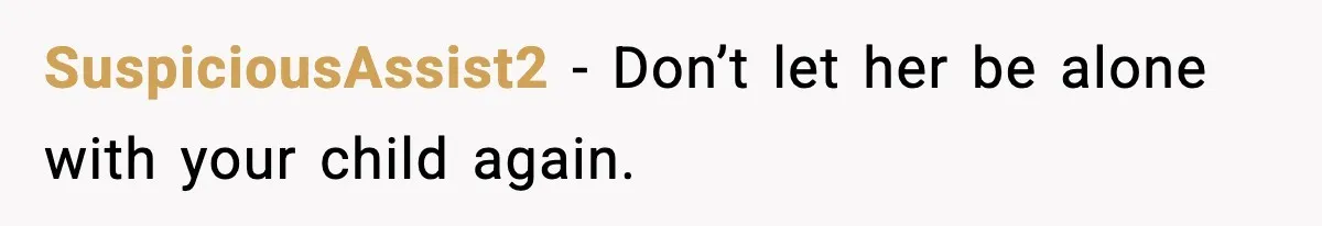 SuspiciousAssist2 - Don’t let her be alone with your child again.