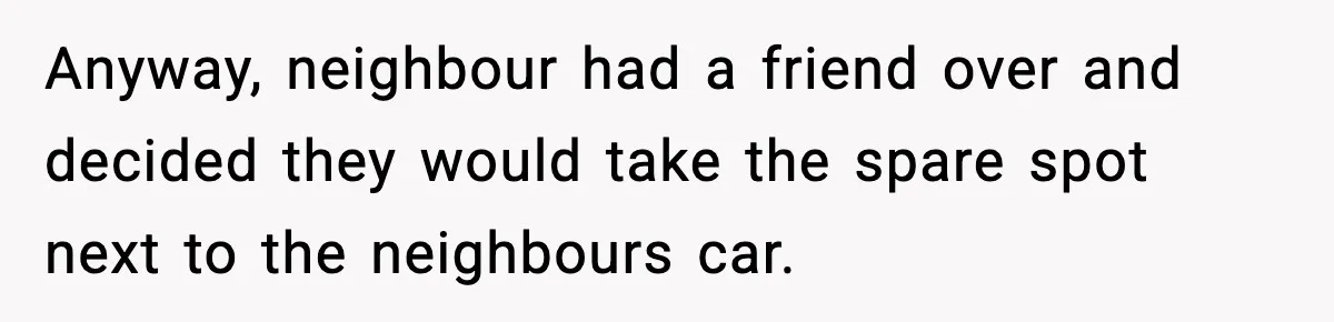 Man Blocks Stranger’s Car in Driveway Until He Apologizes Anyway, neighbour had a friend over and decided they would take the spare spot next to the neighbours car.