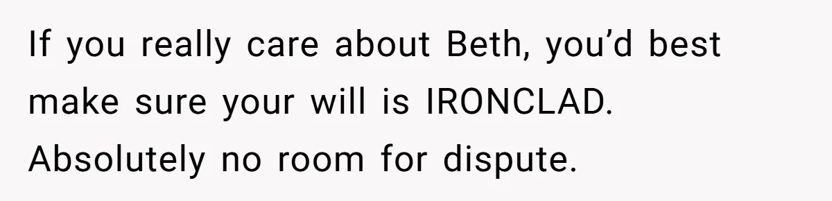 If you really care about Beth, you’d best make sure your will is IRONCLAD. Absolutely no room for dispute.