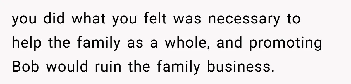 you did what you felt was necessary to help the family as a whole, and promoting Bob would ruin the family business.