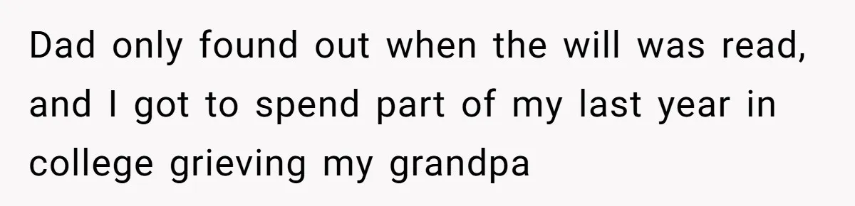 Dad only found out when the will was read, and I got to spend part of my last year in college grieving my grandpa