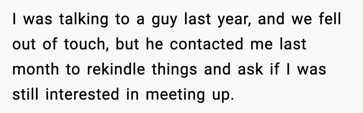 Woman Googles Her Date and Finds a Shocking Criminal Past I was talking to a guy last year, and we fell out of touch, but he contacted me last month to rekindle things and ask if I was still interested...