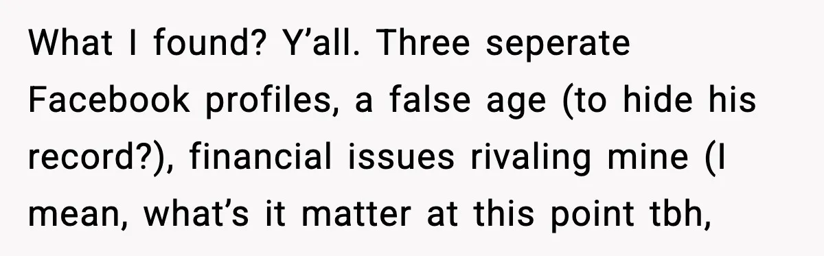 Woman Googles Her Date and Finds a Shocking Criminal Past What I found? Y’all. Three seperate Facebook profiles, a false age (to hide his record?), financial issues rivaling mine (I mean, what’s it matter at this point tbh,