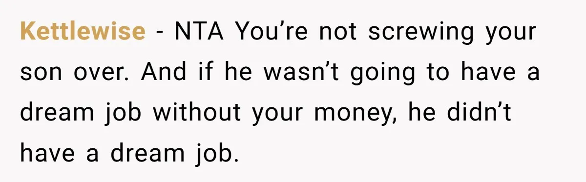 Kettlewise − NTA You’re not screwing your son over. And if he wasn’t going to have a dream job without your money, he didn’t have a dream job.