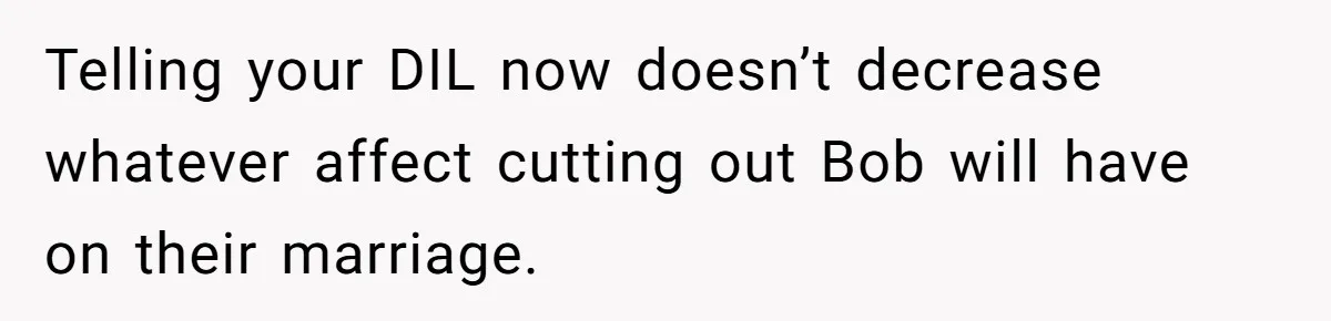 Telling your DIL now doesn’t decrease whatever affect cutting out Bob will have on their marriage.