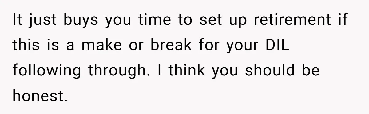 It just buys you time to set up retirement if this is a make or break for your DIL following through. I think you should be honest.