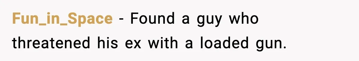 Woman Googles Her Date and Finds a Shocking Criminal Past Fun_in_Space - Found a guy who threatened his ex with a loaded gun.