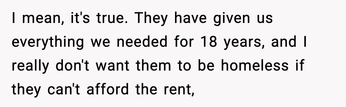 Parents Demand Rent at 18, Twins Choose to Leave Instead I mean, it's true. They have given us everything we needed for 18 years, and I really don't want them to be homeless if they can't afford the rent,