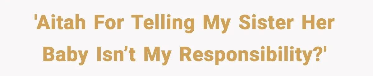 'AITAH for telling my sister her baby isn’t my responsibility?'