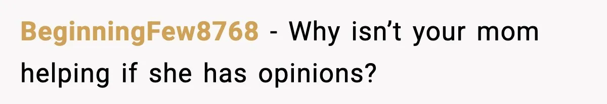 BeginningFew8768 - Why isn’t your mom helping if she has opinions?
