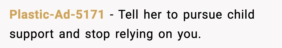 Plastic-Ad-5171 - Tell her to pursue child support and stop relying on you.