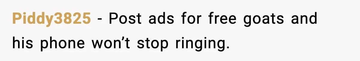 Piddy3825 - Post ads for free goats and his phone won’t stop ringing.