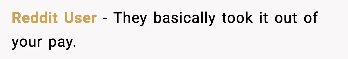 Reddit User - They basically took it out of your pay.