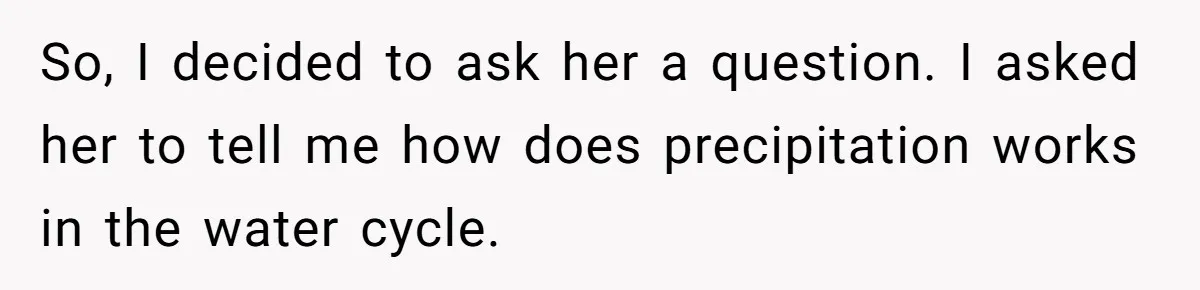 So, I decided to ask her a question. I asked her to tell me how does precipitation works in the water cycle.
