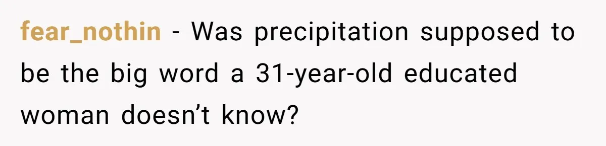 fear_nothin − Was precipitation supposed to be the big word a 31-year-old educated woman doesn’t know?