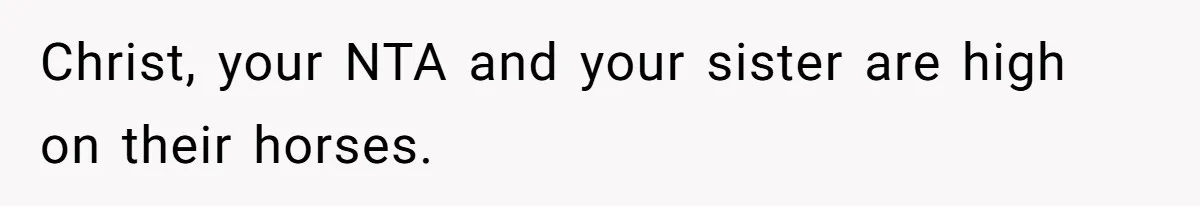 Christ, your NTA and your sister are high on their horses.