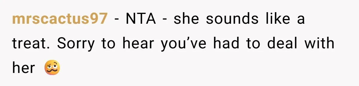 mrscactus97 − NTA - she sounds like a treat. Sorry to hear you’ve had to deal with her 🥴