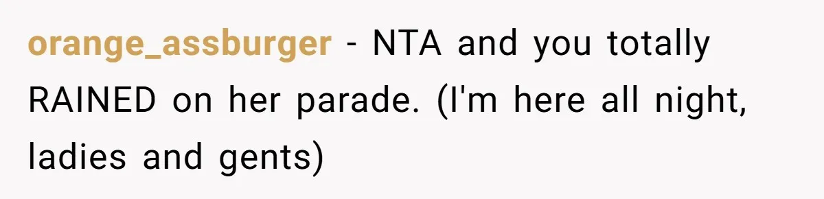 orange_assburger − NTA and you totally RAINED on her parade. (I'm here all night, ladies and gents)