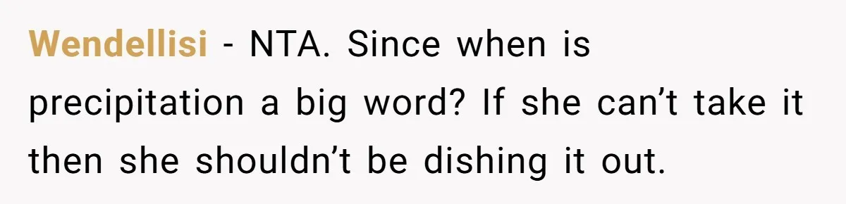 Wendellisi − NTA. Since when is precipitation a big word? If she can’t take it then she shouldn’t be dishing it out.