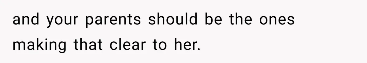 and your parents should be the ones making that clear to her.