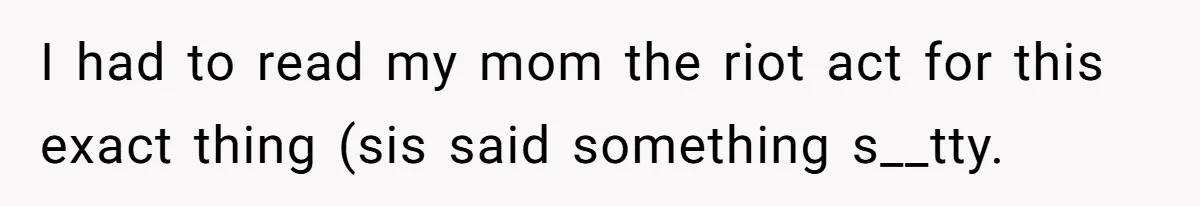 I had to read my mom the riot act for this exact thing (sis said something s__tty.