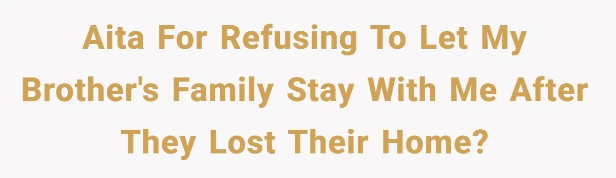 Man Refuses To House Brother’s Family, Now Faces Fury Over ‘Choosing Comfort Over Blood’ AITA for refusing to let my brother's family stay with me after they lost their home?