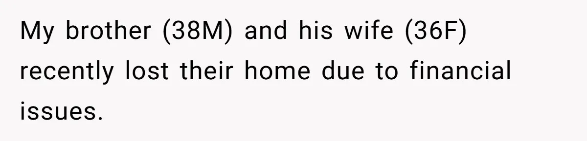 Man Refuses To House Brother’s Family, Now Faces Fury Over ‘Choosing Comfort Over Blood’ My brother (38M) and his wife (36F) recently lost their home due to financial issues.