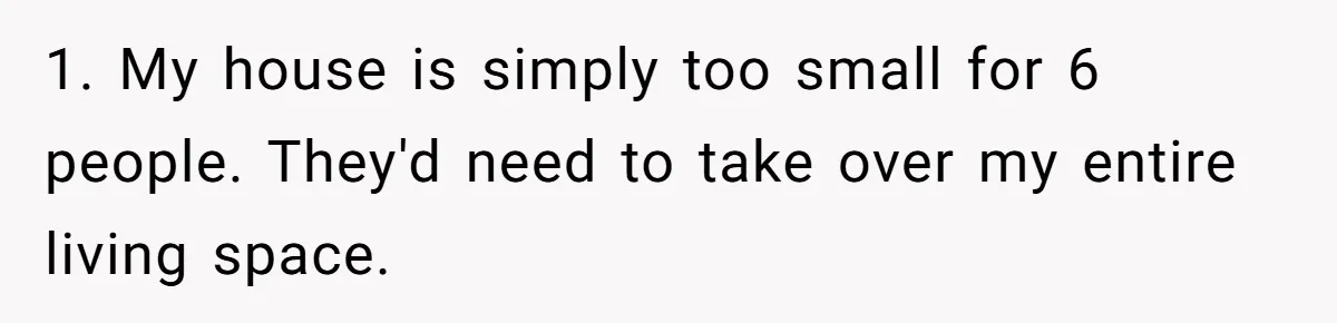 Man Refuses To House Brother’s Family, Now Faces Fury Over ‘Choosing Comfort Over Blood’ 1. My house is simply too small for 6 people. They'd need to take over my entire living space.