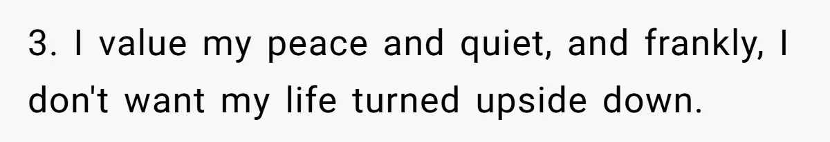 Man Refuses To House Brother’s Family, Now Faces Fury Over ‘Choosing Comfort Over Blood’ 3. I value my peace and quiet, and frankly, I don't want my life turned upside down.